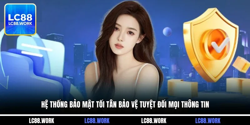 Hệ thống bảo mật tối tân bảo vệ tuyệt đối mọi thông tin