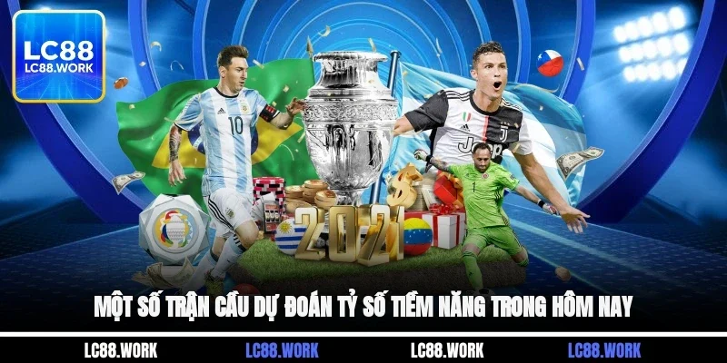 Một số trận cầu dự đoán tỷ số tiềm năng trong hôm nay