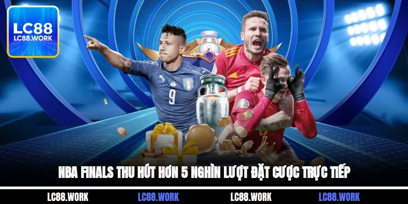NBA Finals thu hút hơn 5 nghìn lượt đặt cược trực tiếp